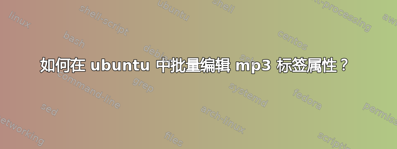 如何在 ubuntu 中批量编辑 mp3 标签属性？