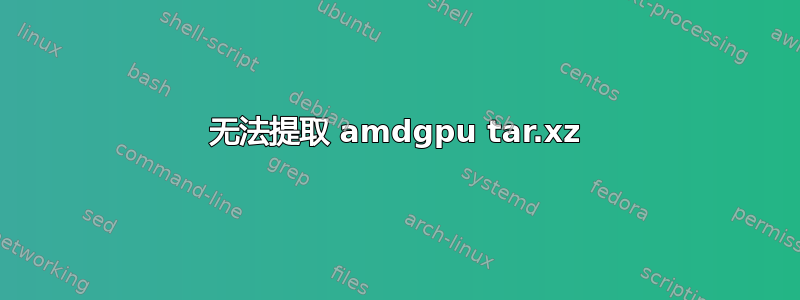 无法提取 amdgpu tar.xz