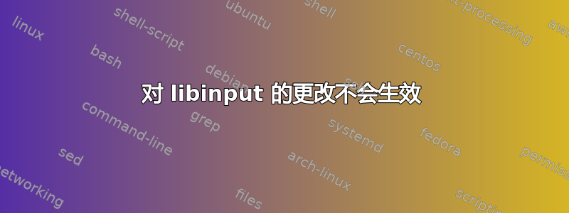 对 libinput 的更改不会生效