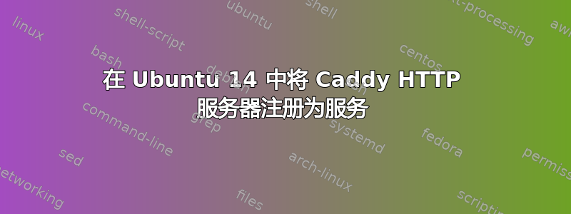 在 Ubuntu 14 中将 Caddy HTTP 服务器注册为服务