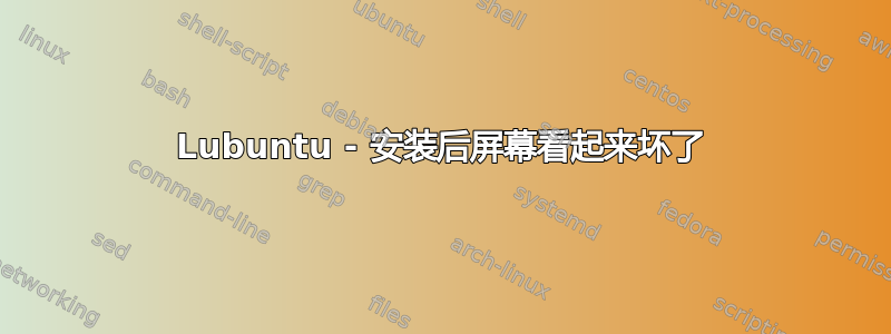 Lubuntu - 安装后屏幕看起来坏了