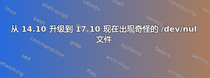 从 14.10 升级到 17.10 现在出现奇怪的 /dev/nul 文件