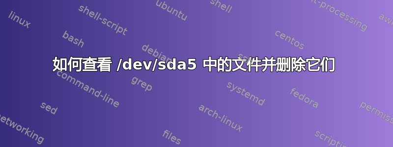 如何查看 /dev/sda5 中的文件并删除它们