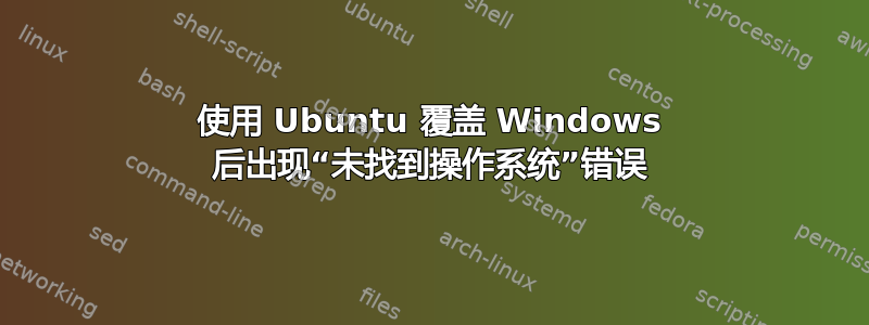 使用 Ubuntu 覆盖 Windows 后出现“未找到操作系统”错误