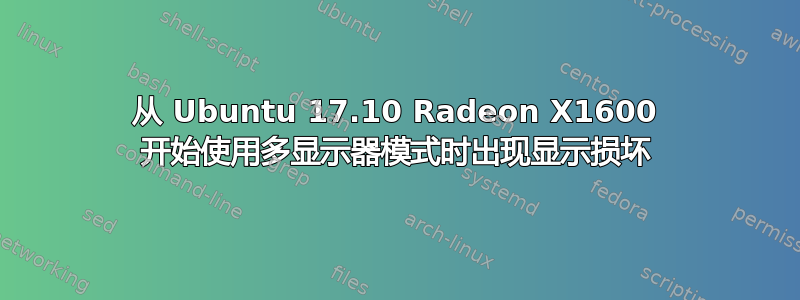 从 Ubuntu 17.10 Radeon X1600 开始使用多显示器模式时出现显示损坏