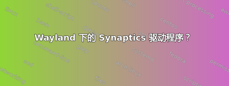 Wayland 下的 Synaptics 驱动程序？