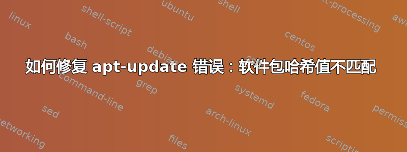 如何修复 apt-update 错误：软件包哈希值不匹配