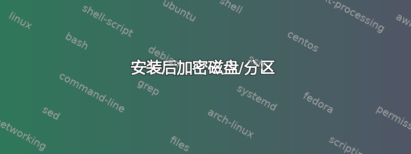 安装后加密磁盘/分区