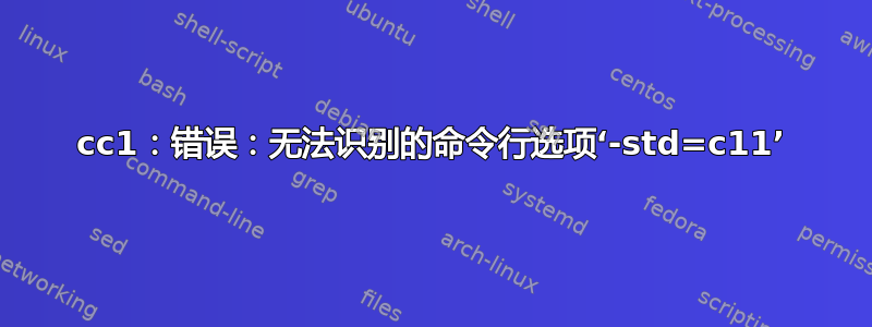 cc1：错误：无法识别的命令行选项‘-std=c11’