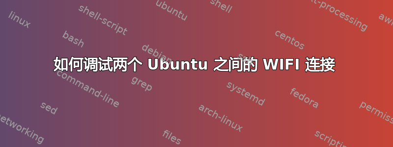 如何调试两个 Ubuntu 之间的 WIFI 连接