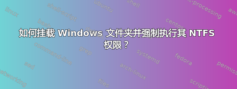 如何挂载 Windows 文件夹并强制执行其 NTFS 权限？