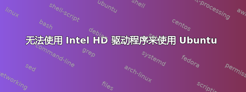 无法使用 Intel HD 驱动程序来使用 Ubuntu