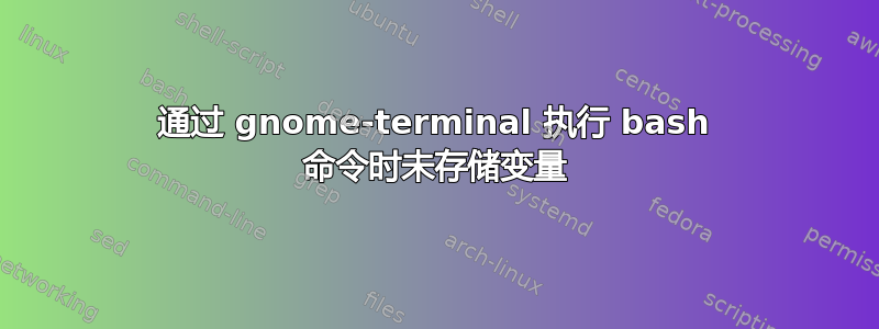 通过 gnome-terminal 执行 bash 命令时未存储变量