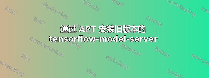 通过 APT 安装旧版本的 tensorflow-model-server