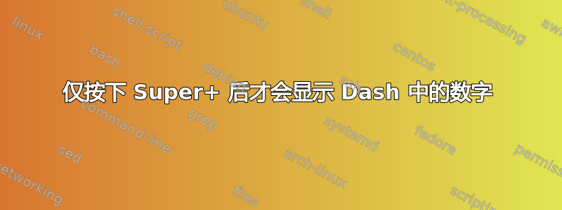 仅按下 Super+ 后才会显示 Dash 中的数字