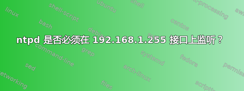 ntpd 是否必须在 192.168.1.255 接口上监听？