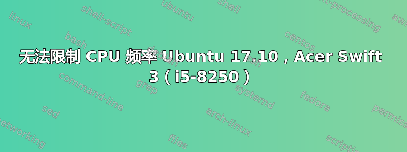 无法限制 CPU 频率 Ubuntu 17.10，Acer Swift 3（i5-8250）