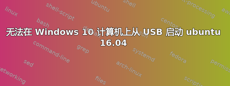 无法在 Windows 10 计算机上从 USB 启动 ubuntu 16.04