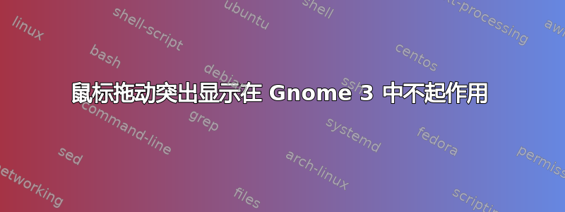 鼠标拖动突出显示在 Gnome 3 中不起作用