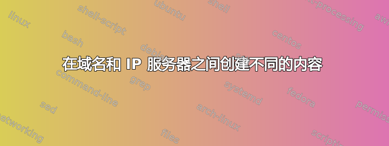 在域名和 IP 服务器之间创建不同的内容