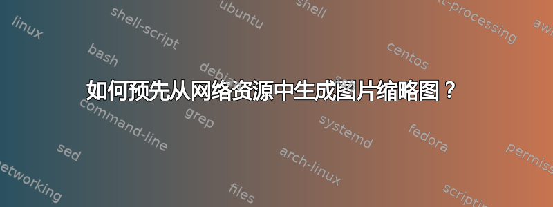 如何预先从网络资源中生成图片缩略图？