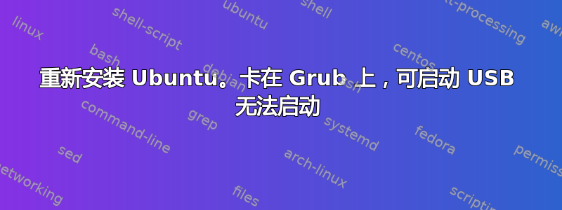 重新安装 Ubuntu。卡在 Grub 上，可启动 USB 无法启动