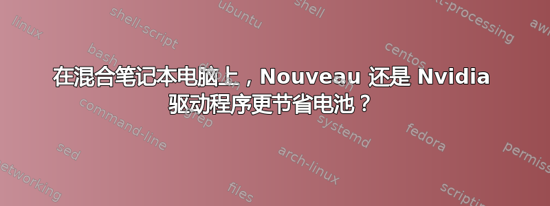 在混合笔记本电脑上，Nouveau 还是 Nvidia 驱动程序更节省电池？