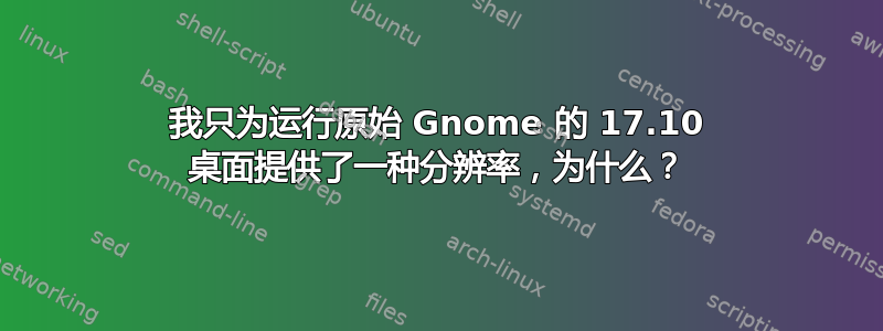 我只为运行原始 Gnome 的 17.10 桌面提供了一种分辨率，为什么？