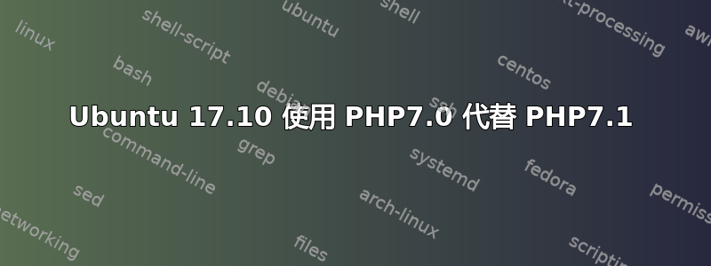 Ubuntu 17.10 使用 PHP7.0 代替 PHP7.1