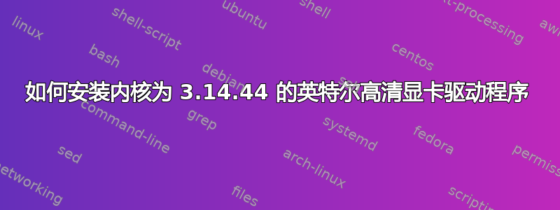 如何安装内核为 3.14.44 的英特尔高清显卡驱动程序