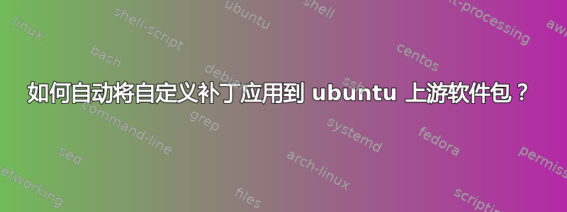 如何自动将自定义补丁应用到 ubuntu 上游软件包？