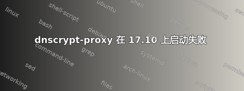 dnscrypt-proxy 在 17.10 上启动失败