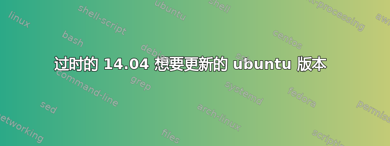 过时的 14.04 想要更新的 ubuntu 版本 