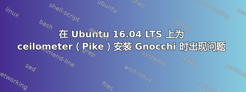 在 Ubuntu 16.04 LTS 上为 ceilometer（Pike）安装 Gnocchi 时出现问题