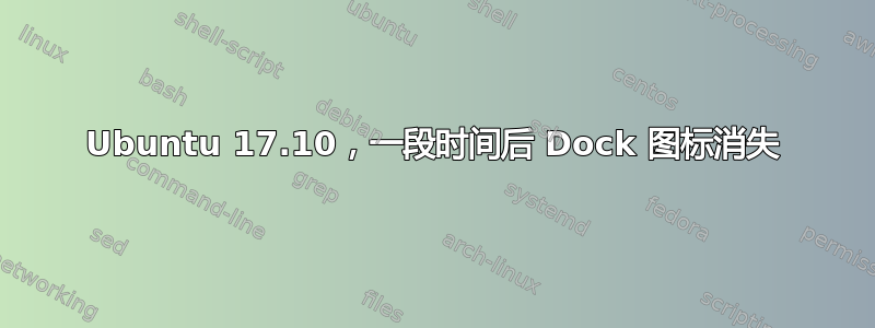 Ubuntu 17.10，一段时间后 Dock 图标消失