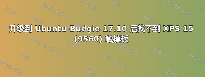 升级到 Ubuntu-Budgie 17.10 后找不到 XPS 15 (9560) 触摸板