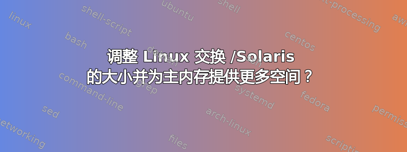 调整 Linux 交换 /Solaris 的大小并为主内存提供更多空间？