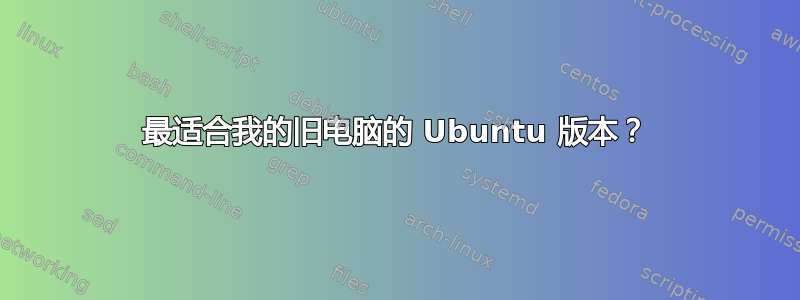 最适合我的旧电脑的 Ubuntu 版本？