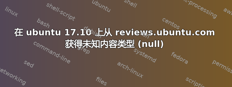 在 ubuntu 17.10 上从 reviews.ubuntu.com 获得未知内容类型 (null)