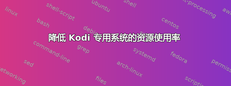 降低 Kodi 专用系统的资源使用率