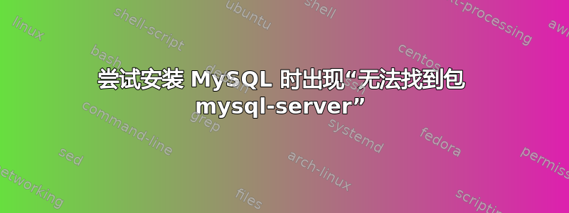 尝试安装 MySQL 时出现“无法找到包 mysql-server”