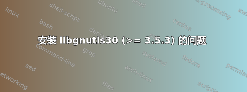 安装 libgnutls30 (>= 3.5.3) 的问题