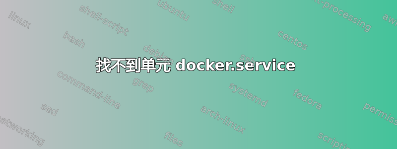 找不到单元 docker.service