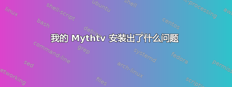 我的 Mythtv 安装出了什么问题