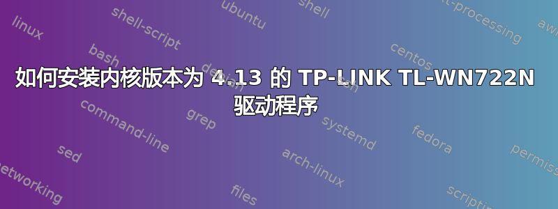 如何安装内核版本为 4.13 的 TP-LINK TL-WN722N 驱动程序