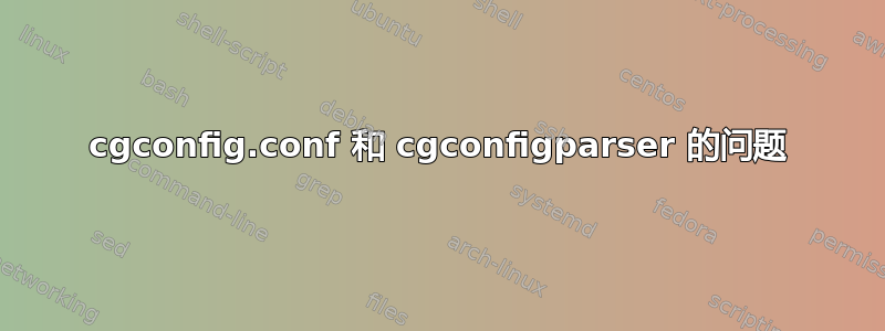 cgconfig.conf 和 cgconfigparser 的问题