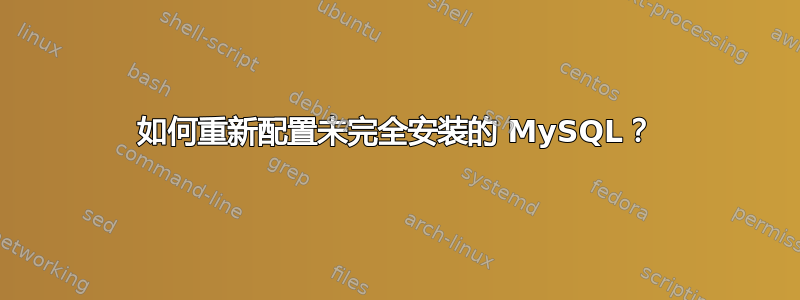 如何重新配置​​未完全安装的 MySQL？