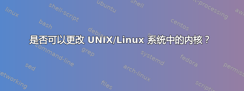 是否可以更改 UNIX/Linux 系统中的内核？