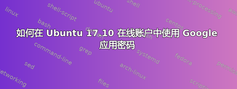 如何在 Ubuntu 17.10 在线账户中使用 Google 应用密码