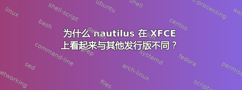 为什么 nautilus 在 XFCE 上看起来与其他发行版不同？